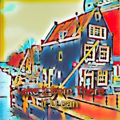 Take it from There if U can