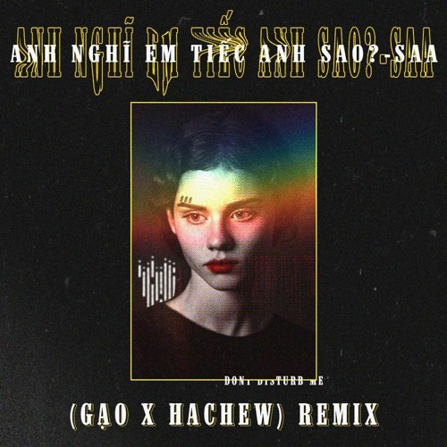 Anh Nghĩ Em Tiếc Anh Sao  - Saa ( Gạo x Hachew remix )