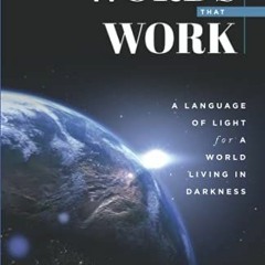 Read [EBOOK EPUB KINDLE PDF] Words that Work: A Language of Light for a World Living