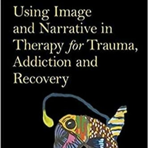 Using Image & Narrative in Therapy for Trauma, Addiction & Recovery