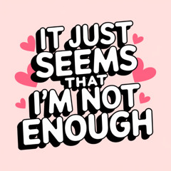 It Just Seems That I'm Not Enough