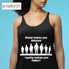 Blood Makes You Related Loyalty Makes You Family Shirt