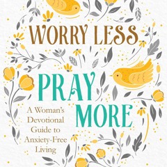 Download Worry Less, Pray More: A Woman's Devotional Guide to Anxiety-Free