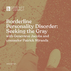 Episode 507: "Borderline Personality Disorder: Seeking the Gray" with Genevieve Jacobs and counselor Patrick Miranda