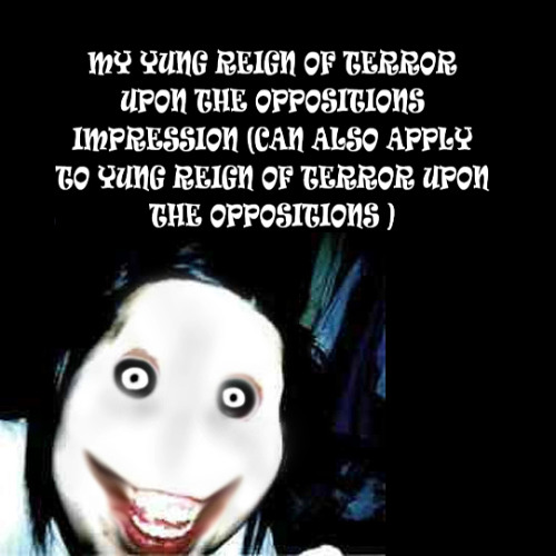 My yung reign of terror on the oppositions impression