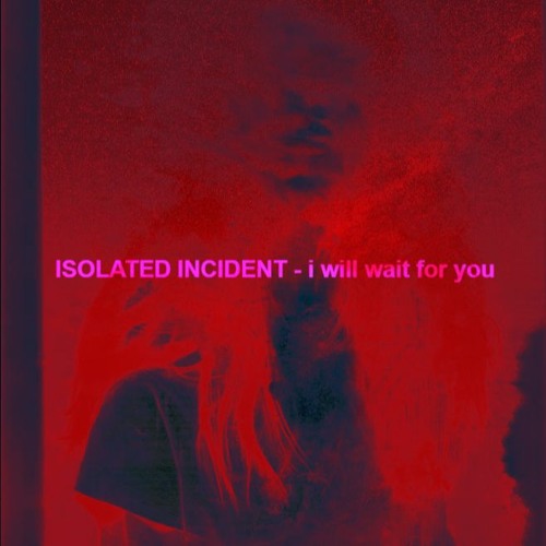 ISOLATED INCIDENT - I Will Wait For You