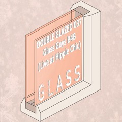 DOUBLE GLAZED 037 - Glass Guys B4B (Live at Hippie Chic)