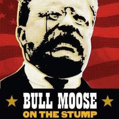 Epub✔ Bull Moose on the Stump: The 1912 Campaign Speeches of Theodore Roosevelt