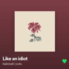 Like an idiot { Kakizaki yuta }