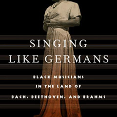 download KINDLE 🗃️ Singing Like Germans: Black Musicians in the Land of Bach, Beetho