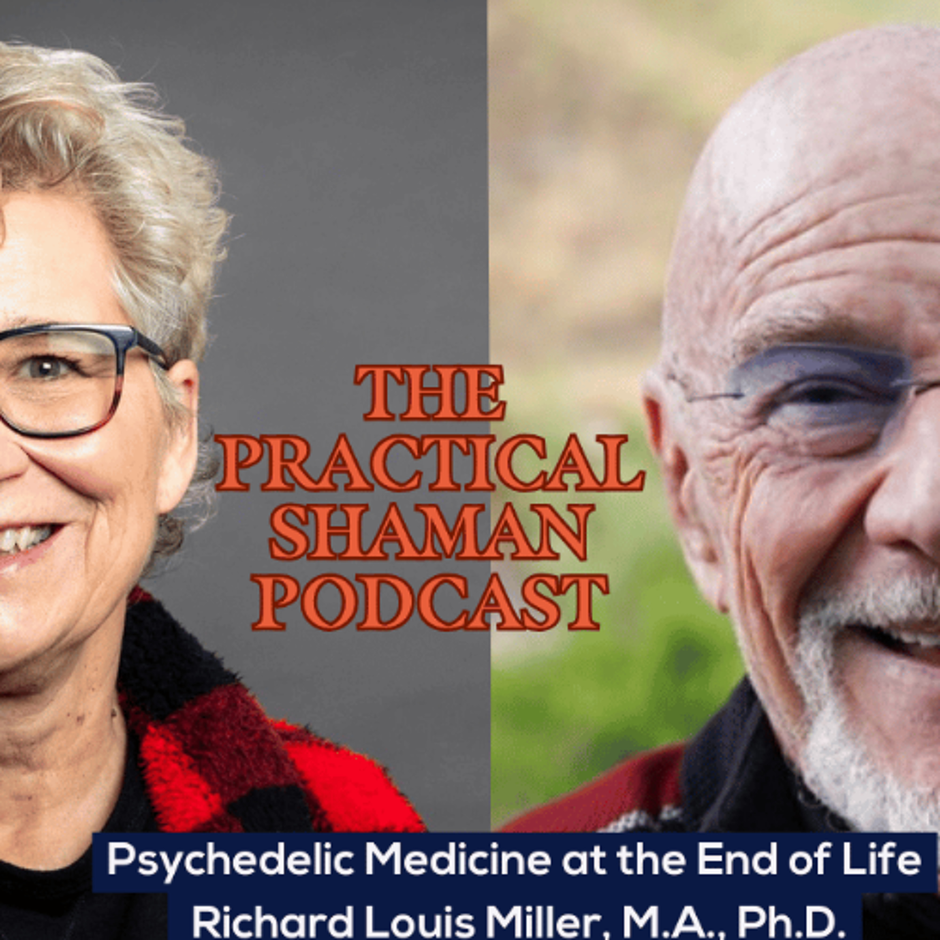 Psychedelic Medicine at the End of Life w/ Richard Louis Miller, Ph.D. : The Practical Shaman Podcast episode artwork