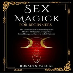 [Access] EPUB KINDLE PDF EBOOK Sex Magick for Beginners: The Essential Guide to Learn Simple and Eff
