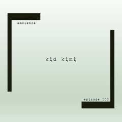 ambience episode 003 - kid kimi