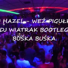 Dj Hazel - Weź Pigułke (DJ WIATRAK BOOTLE BUŚKA BUŚKA)