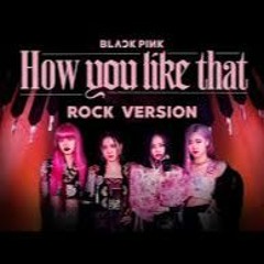 blackpink - how you like that (rock version)