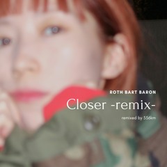 Closer -rbbremix-（ROTH BART BARON）/ 556km
