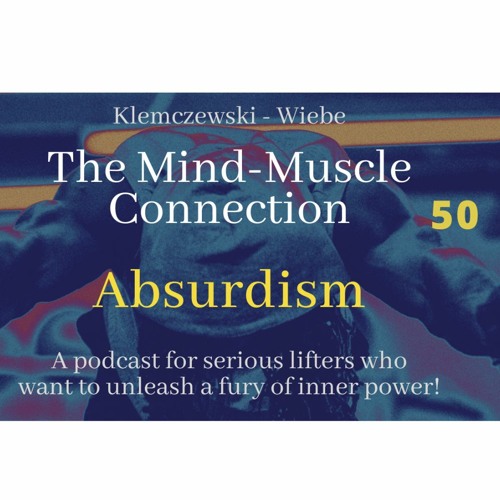THE MIND-MUSCLE CONNECTION - Ep 50: Absurdism