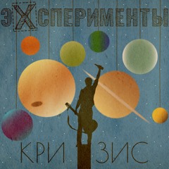 ЭКСПЕРИМЕНТЫ - Кризис