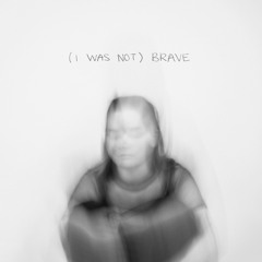 (I Was Not) Brave