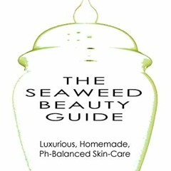 View [EBOOK EPUB KINDLE PDF] The Seaweed Beauty Guide: Luxurious, Homemade, Ph-Balanced Skin-Care by