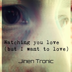 Watching you love (but I want to love)
