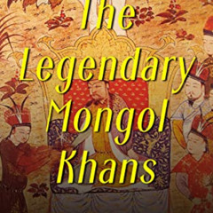 Get KINDLE 🗂️ The Legendary Mongol Khans: The Lives and Legacies of Genghis Khan, Ku