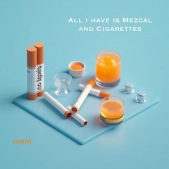 All I have is mezcal and cigarettes