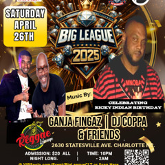 BIG LEAGUE 4/26/25 (RICKY INDIAN BDAY BASH) GANJA FINGAZ LS DJ COPPA