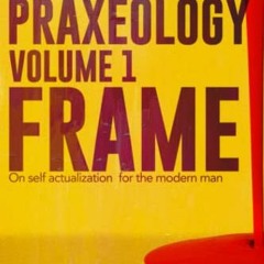 VIEW EBOOK ✓ Praxeology, Volume 1: Frame: On self actualization for the modern man by