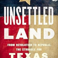 VIEW EPUB 💌 Unsettled Land: From Revolution to Republic, the Struggle for Texas by S