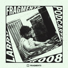 FRAGMENTS PODCAST | LARRY #FP008