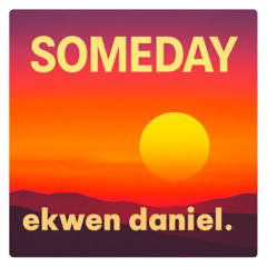 SOMEDAY | ekwen daniel.