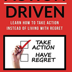 READ KINDLE ✏️ ACTION DRIVEN: Learn How to Take Action Instead of Living with Regret