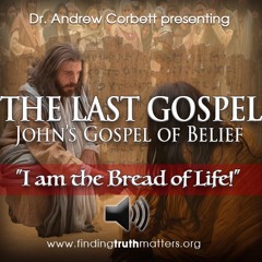 THE LAST GOSPEL, John's Gospel of Belief, Part 11 - "I am the Bread of Life"