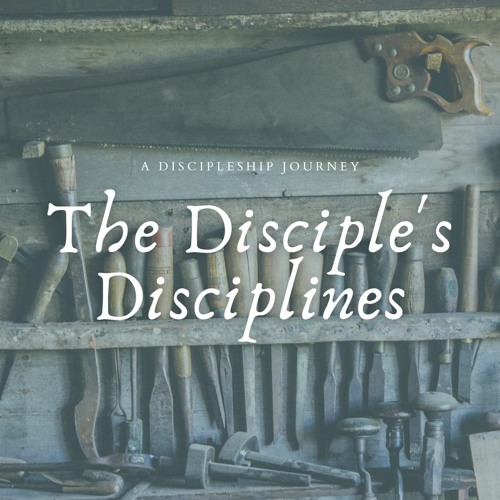 “The Disciple’s Disciplines Part 1”