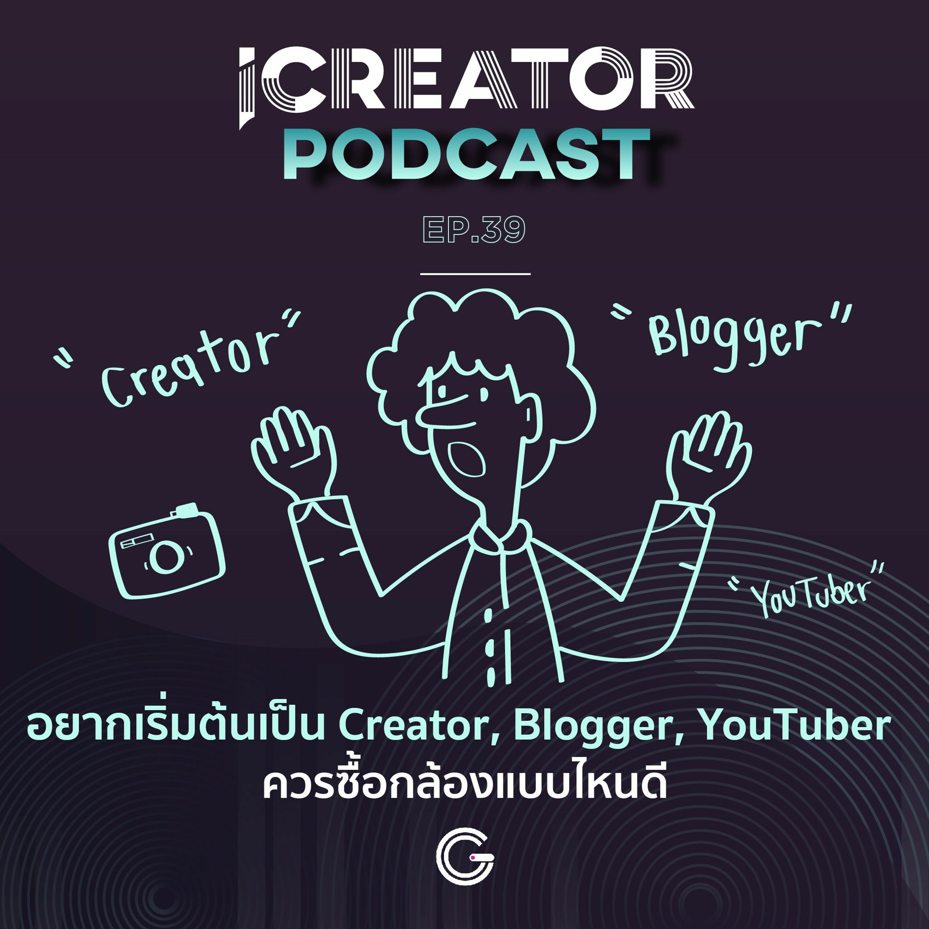 iCreator Podcast EP 39 : อยากเริ่มต้นเป็น Creator, Blogger, YouTuber ควรซื้อกล้องแบบไหนดี