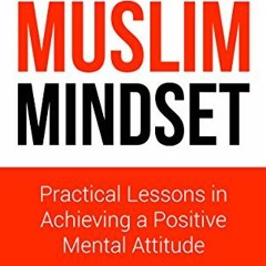 Read pdf The Muslim Mindset: Practical Lessons in Achieving a Positive Mental Attitude by  Zakia Kha