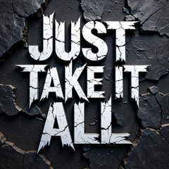 Just Take It All