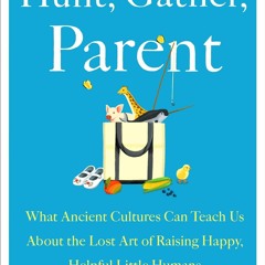 Download Hunt, Gather, Parent: What Ancient Cultures Can Teach Us About the