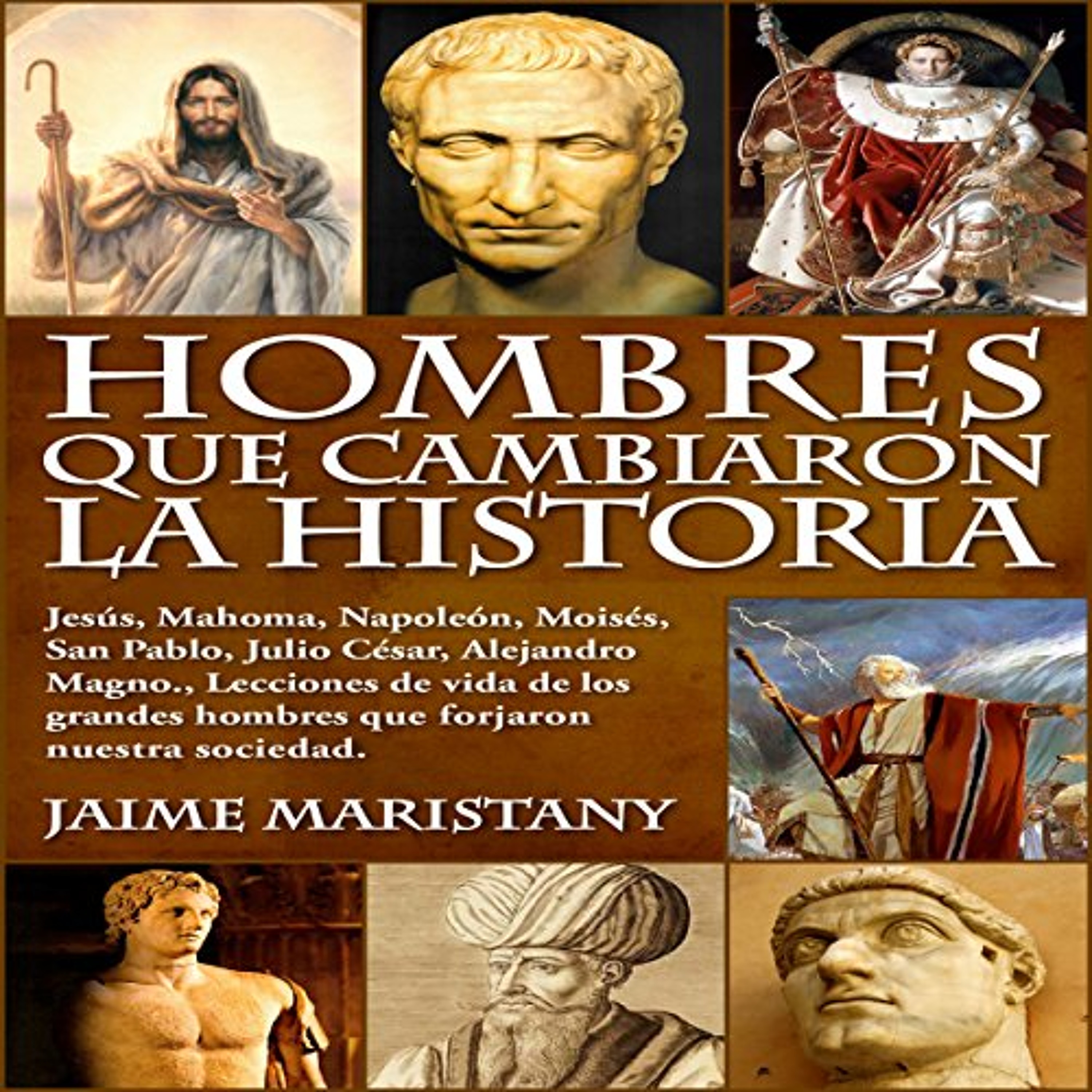 Hombres Que Cambiaron La Historia: Jesús, Mahoma, Napoleón, Moisés, San Pablo, Julio César, Alejandro Magno, Lecciones de vida de los grandes hombres que forjaron nuestra sociedad (Audiolibro) | Prueba Gratis