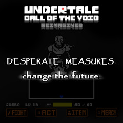 UNDERTALE : [Call of the Void Reimagined] Phase 3.5b - DESPERATE MEASURES - change the future.