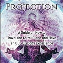 ACCESS EPUB 📧 Astral Projection: A Guide on How to Travel the Astral Plane and Have