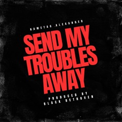 Send My Troubles Away (Prod. By Black Bethoven)