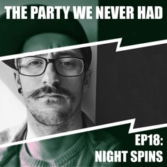 "The Party We Never Had" EP18: "Night Spins"
