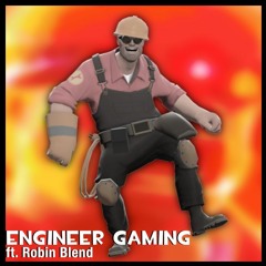 engineer gaming. (ft. Robin Blend)