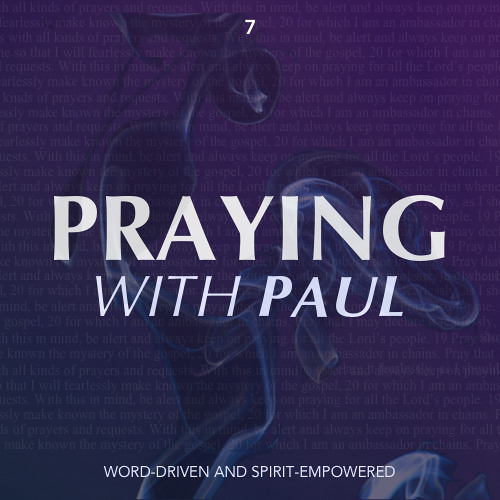 Praying With Paul - Word-Driven and Spirit-Empowered (Part 7)