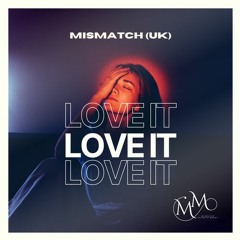 Mismatch (UK) - Love It (Extended Mix) **OUT NOW**