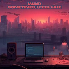 Wad - Sometimes I Feel Like