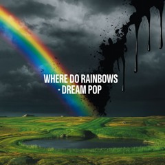 Where Do Rainbows Go - Dream Pop