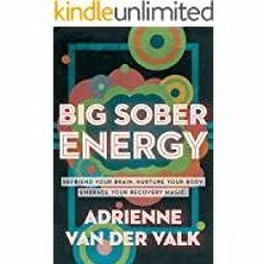 ((Read PDF) Big Sober Energy: Befriend Your Brain. Nurture Your Body. Embrace Your Recovery Magic.